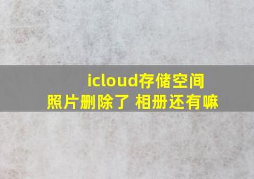 icloud存储空间照片删除了 相册还有嘛